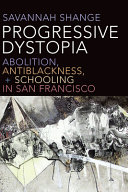 Progressive dystopia : abolition, antiblackness, + schooling in San Francisco /