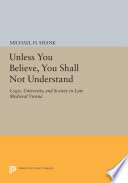 "Unless you believe, you shall not understand" : logic, university, and society in late medieval Vienna / Michael H. Shank.