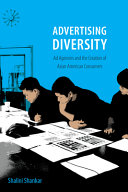 Advertising diversity : ad agencies and the creation of Asian American consumers / Shalini Shankar.