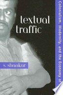 Textual traffic : colonialism, modernity, and the economy of the text / S. Shankar.