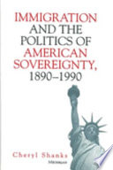 Immigration and the politics of American sovereignty, 1890-1990 /