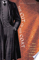The cut of his coat men, dress, and consumer culture in Britain, 1860-1914 / Brent Shannon.