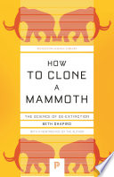 How to clone a mammoth : the science of de-extinction / Beth Shapiro.