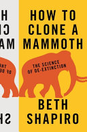 How to clone a mammoth : the science of de-extinction / Beth Shapiro.