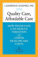 Quality care, affordable care : how physicians can reduce variation and lower healthcare costs /
