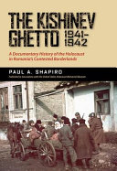 The Kishinev ghetto, 1941-1942 : a documentary history of the Holocaust in Romania's contested borderlands /