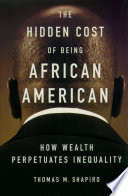 The hidden cost of being African American : how wealth perpetuates inequality / Thomas M. Shapiro.