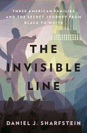 The invisible line : three American families and the secret journey from Black to white / Daniel J. Sharfstein.