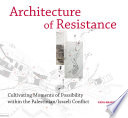 Architecture of resistance : cultivating moments of possibility within the Palestinian/Israeli conflict / Yara Sharif.