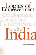 Logics of empowerment : development, gender, and governance in neoliberal India / Aradhana Sharma.