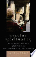 Secular spirituality : reincarnation and spiritism in nineteenth-century France /