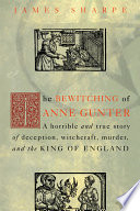 The bewitching of Anne Gunter : a horrible and true story of deception, witchcraft, murder, and the King of England /