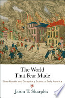 The world that fear made : slave revolts and conspiracy scares in early America /