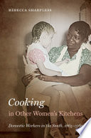 Cooking in other women's kitchens : domestic workers in the South, 1865-1960 / Rebecca Sharpless.