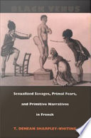 Black Venus : sexualized savages, primal fears, and primitive narratives in French / T. Denean Sharpley-Whiting.