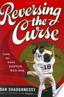 Reversing the curse : inside the 2004 Boston Red Sox / Dan Shaughnessy.