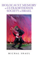 Holocaust memory in Ultraorthodox society in Israel / Michal Shaul ; translated by Lenn J. Schramm and Gail Wald.