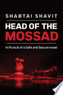 Head of the Mossad : in pursuit of a safe and secure Israel / Shabtai Shavit ; [edited by Rami Tal ; translated by Ariel Rodal-Spieler].