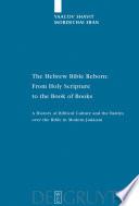 The Hebrew Bible reborn : from Holy Scripture to the Book of Books : a history of biblical culture and the battles over the Bible in modern Judaism /