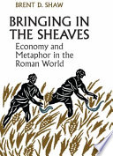 Bringing in the sheaves : economy and metaphor in the Roman world / Brent D. Shaw.