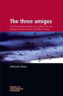 The three amigos : the transnational filmmaking of Guillermo del Toro, Alejandro González Iñárritu, and Alfonso Cuarón / Deborah Shaw.