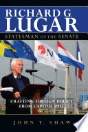 Richard G. Lugar, statesman of the senate : crafting foreign policy from Capitol Hill / John T. Shaw.