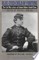 Blue-eyed child of fortune : the Civil War letters of Colonel Robert Gould Shaw /