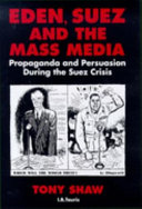 Eden, Suez, and the mass media : propaganda and persuasion during the Suez crisis /