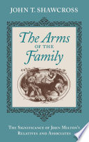 The arms of the family : the significance of John Milton's relatives and associates / John T. Shawcross.