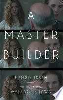 A Master Builder / by Henrik Ibsen ; translated and adapted by Wallace Shawn.