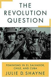 The revolution question : feminisms in El Salvador, Chile, and Cuba / Julie D. Shayne.