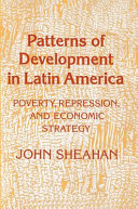 Patterns of development in Latin America : poverty, repression, and economic strategy / John Sheahan.