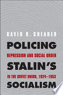 Policing Stalin's socialism : repression and social order in the Soviet Union, 1924-1953 / David R. Shearer.