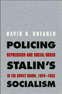 Policing Stalin's socialism : repression and social order in the Soviet Union, 1924-1953 / David R. Shearer.