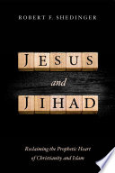 Jesus and jihad : reclaiming the prophetic heart of Christianity and Islam / Robert F. Shedinger.