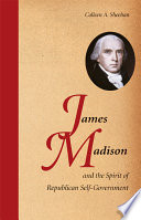 James Madison and the spirit of republican self-government / Colleen A. Sheehan.