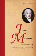 James Madison and the spirit of republican self-government / Colleen A. Sheehan.