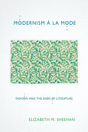 Modernism à la mode : fashion and the ends of literature / Elizabeth M. Sheehan.