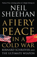 A fiery peace in a cold war : Bernard Schriever and the ultimate weapon / Neil Sheehan.