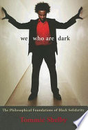 We who are dark : the philosophical foundations of Black solidarity / Tommie Shelby.