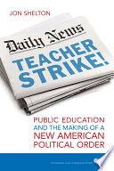 Teacher strike! : public education and the making of a new American political order / Jon Shelton.