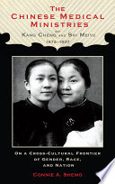 The Chinese medical ministries of Kang Cheng and Shi Meiyu, 1872-1937 : on a cross-cultural frontier of gender, race, and nation / Connie A. Shemo.