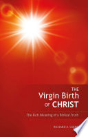 The virgin birth of Christ : the rich meaning of a biblical truth /