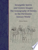 Intangible spirits and graven images : the iconography of deities in the pre-Islamic Iranian world / by Michael Shenkar.
