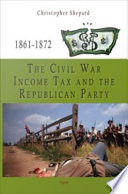 The Civil War income tax and the Republican Party, 1861-1872 /