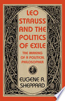 Leo Strauss and the politics of exile : the making of a political philosopher / Eugene R. Sheppard.