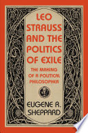 Leo Strauss and the politics of exile : the making of a political philosopher / Eugene R. Sheppard.