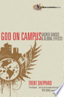 God on campus : sacred causes & global effects / Trent Sheppard ; afterword by Pete Greig.