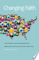 Changing faith : the dynamics and consequences of Americans' shifting religious identities /