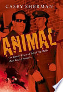 Animal the bloody rise and fall of the mob's most feared assassin /